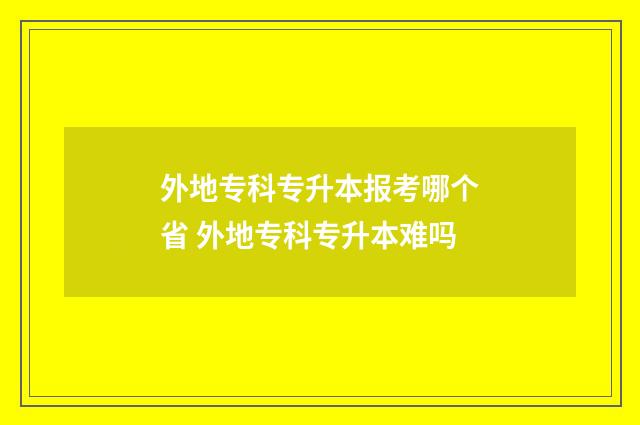 外地专科专升本报考哪个省 外地专科专升本难吗