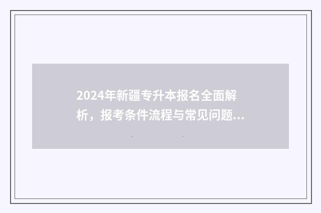 2024年新疆专升本报名全面解析，报考条件流程与常见问题解答 2024年新疆专升本真题试卷