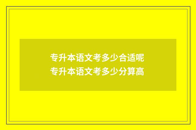 专升本语文考多少合适呢 专升本语文考多少分算高
