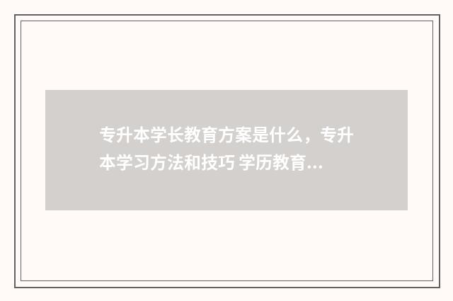 专升本学长教育方案是什么，专升本学习方法和技巧 学历教育专升本