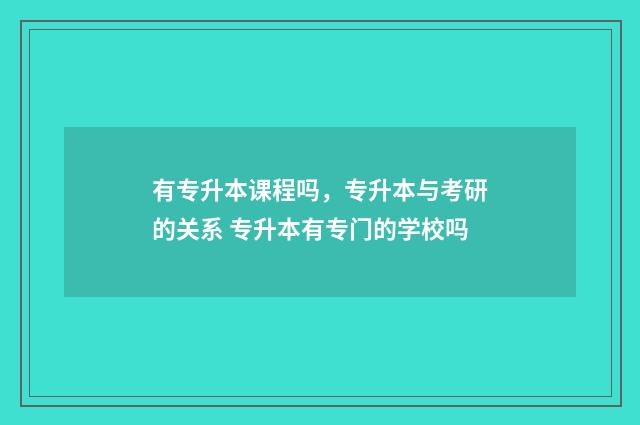 有专升本课程吗，专升本与考研的关系 专升本有专门的学校吗