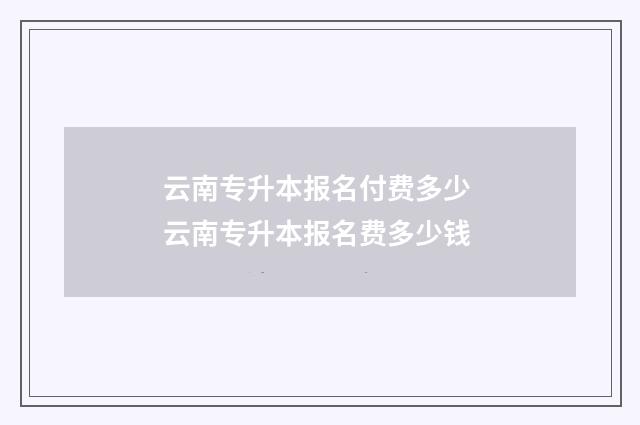 云南专升本报名付费多少 云南专升本报名费多少钱