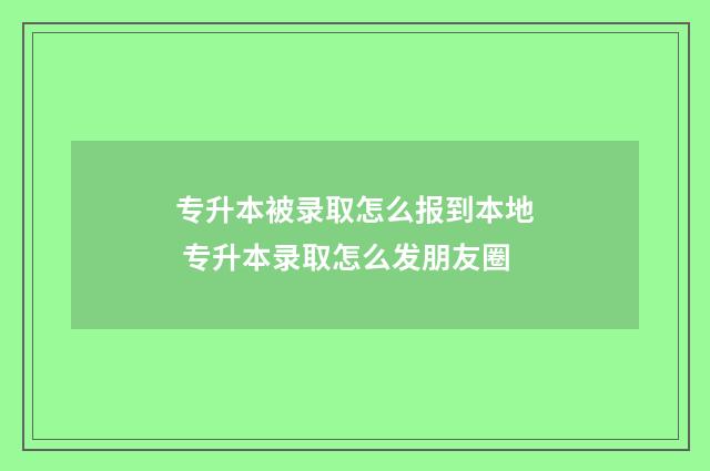 专升本被录取怎么报到本地 专升本录取怎么发朋友圈