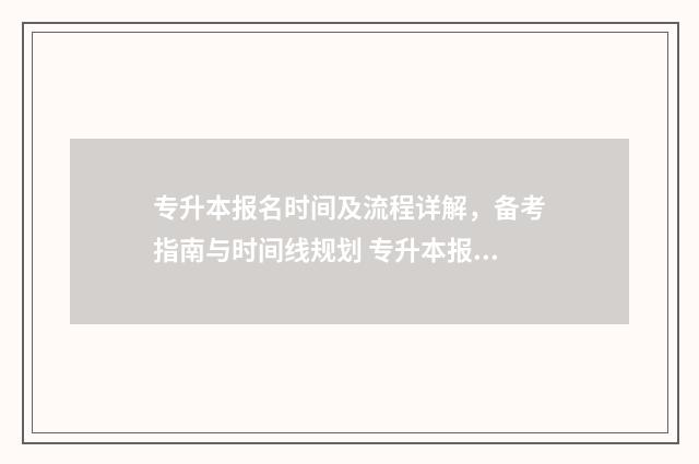 专升本报名时间及流程详解，备考指南与时间线规划 专升本报名时间错过了还能报吗