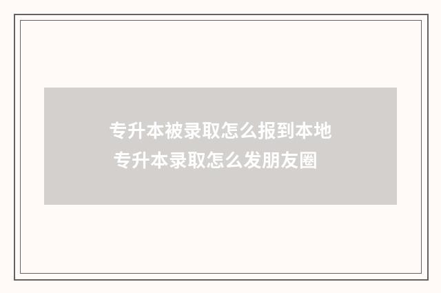 专升本被录取怎么报到本地 专升本录取怎么发朋友圈