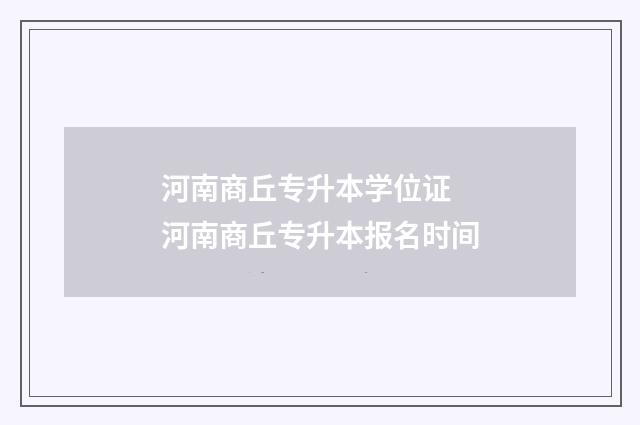 河南商丘专升本学位证 河南商丘专升本报名时间