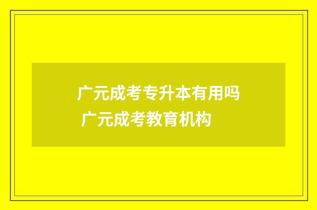 广元成考专升本有用吗 广元成考教育机构