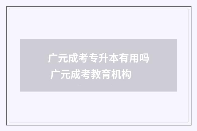 广元成考专升本有用吗 广元成考教育机构