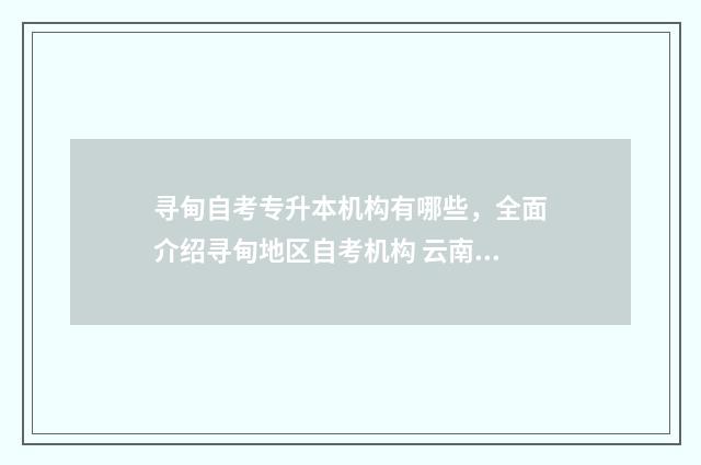 寻甸自考专升本机构有哪些，全面介绍寻甸地区自考机构 云南自考本科院校