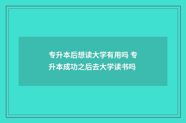 专升本后想读大学有用吗 专升本成功之后去大学读书吗