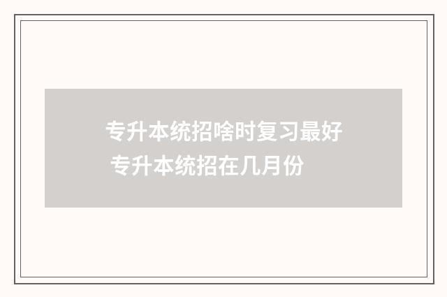 专升本统招啥时复习最好 专升本统招在几月份