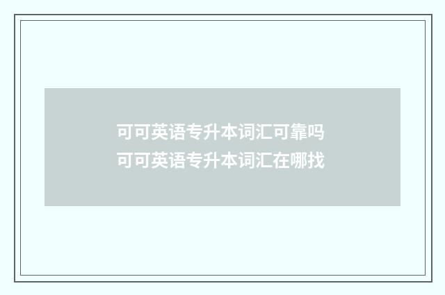 可可英语专升本词汇可靠吗 可可英语专升本词汇在哪找