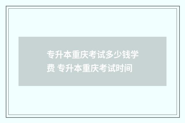 专升本重庆考试多少钱学费 专升本重庆考试时间