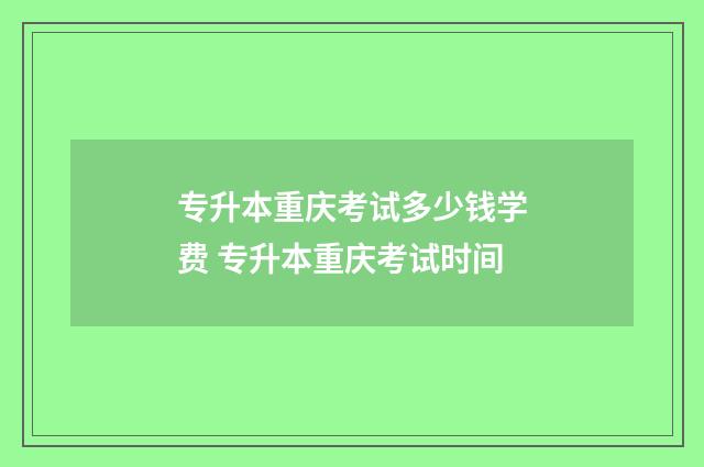 专升本重庆考试多少钱学费 专升本重庆考试时间