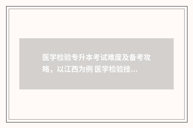 医学检验专升本考试难度及备考攻略，以江西为例 医学检验技术专升本有哪些学校