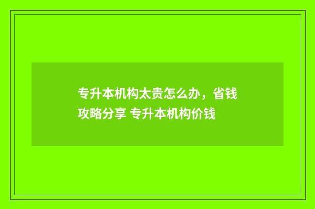 专升本机构太贵怎么办，省钱攻略分享 专升本机构价钱