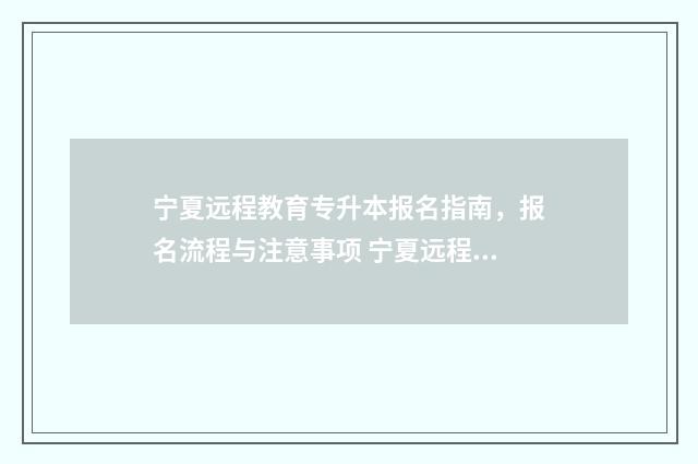 宁夏远程教育专升本报名指南，报名流程与注意事项 宁夏远程医学继续教育平台