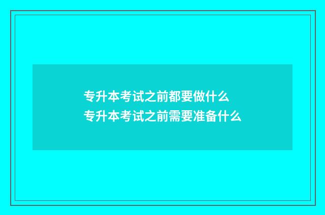 专升本考试之前都要做什么 专升本考试之前需要准备什么