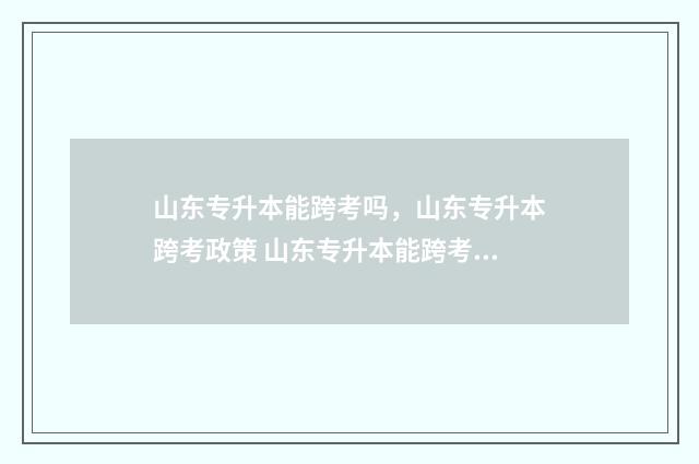 山东专升本能跨考吗，山东专升本跨考政策 山东专升本能跨考吗