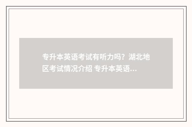 专升本英语考试有听力吗？湖北地区考试情况介绍 专升本英语考试和四级哪个难