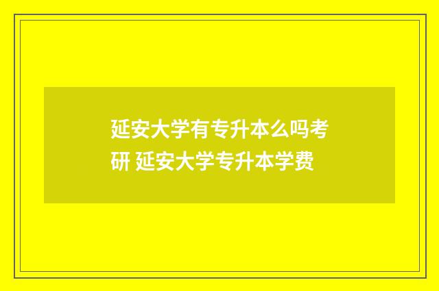延安大学有专升本么吗考研 延安大学专升本学费