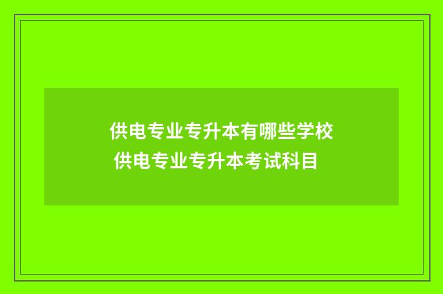 供电专业专升本有哪些学校 供电专业专升本考试科目