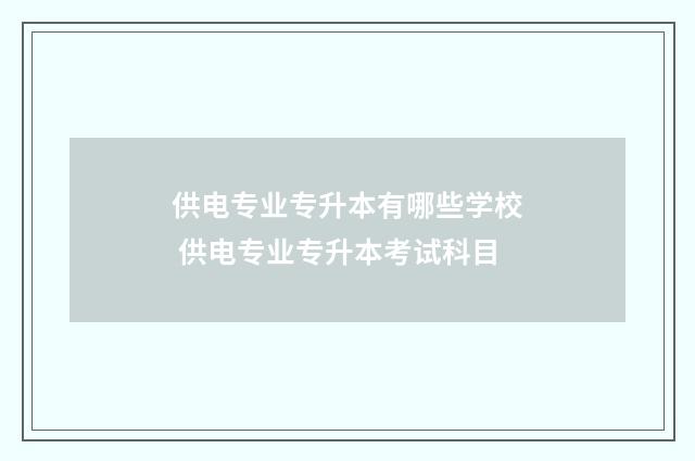 供电专业专升本有哪些学校 供电专业专升本考试科目