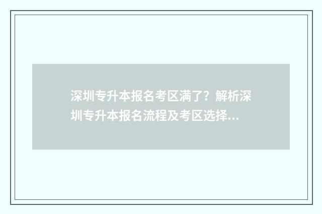深圳专升本报名考区满了？解析深圳专升本报名流程及考区选择步骤 深圳专升本报名费多少钱