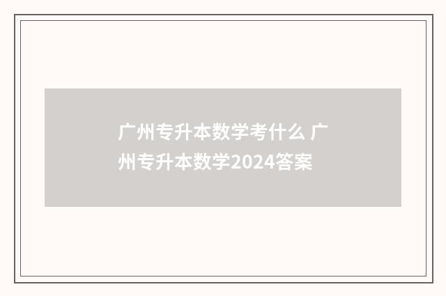 广州专升本数学考什么 广州专升本数学2024答案
