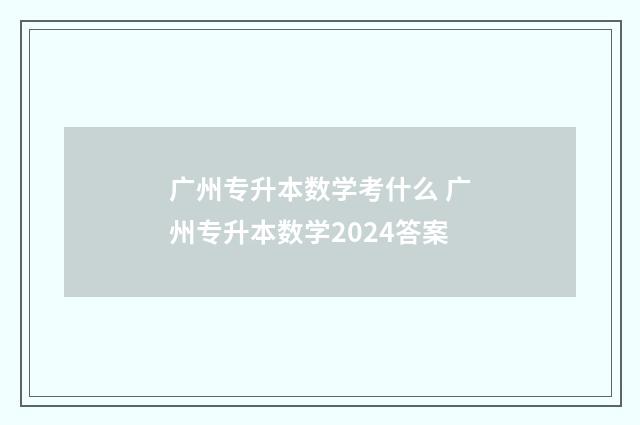 广州专升本数学考什么 广州专升本数学2024答案