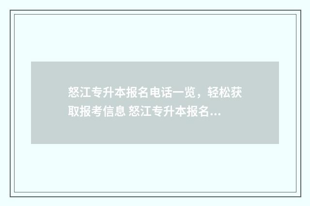 怒江专升本报名电话一览，轻松获取报考信息 怒江专升本报名费多少钱
