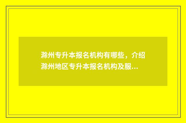 滁州专升本报名机构有哪些，介绍滁州地区专升本报名机构及服务 滁州专升本小学教育考试大纲