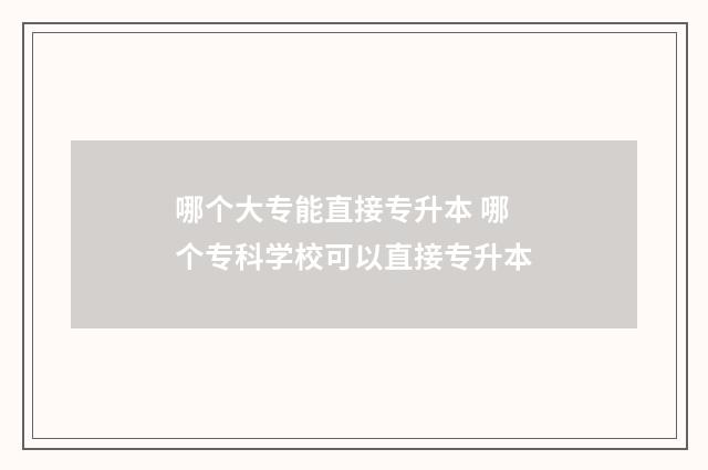 哪个大专能直接专升本 哪个专科学校可以直接专升本