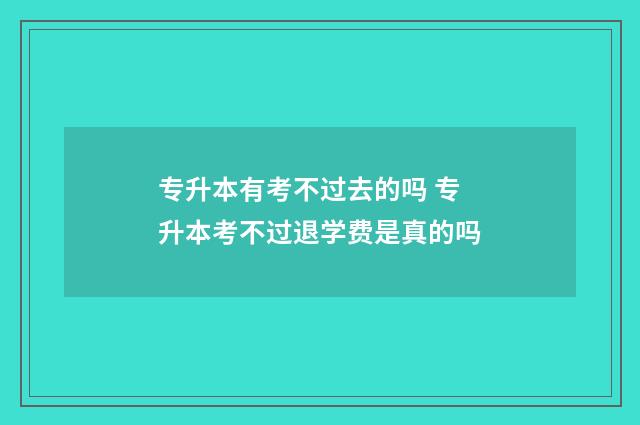 专升本有考不过去的吗 专升本考不过退学费是真的吗