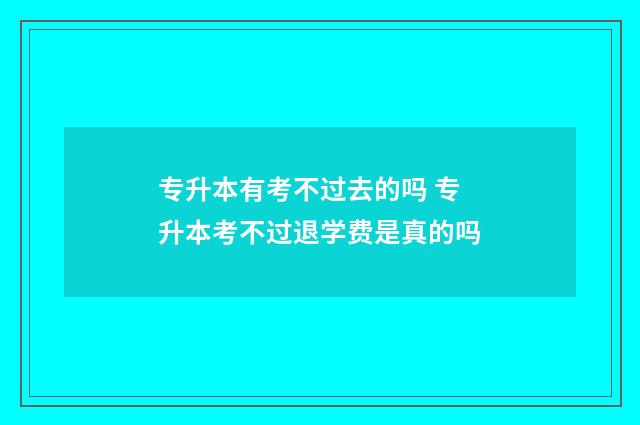 专升本有考不过去的吗 专升本考不过退学费是真的吗
