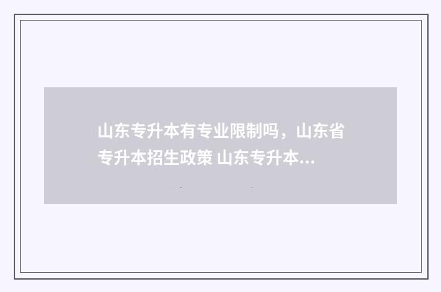 山东专升本有专业限制吗，山东省专升本招生政策 山东专升本有专业课考试吗