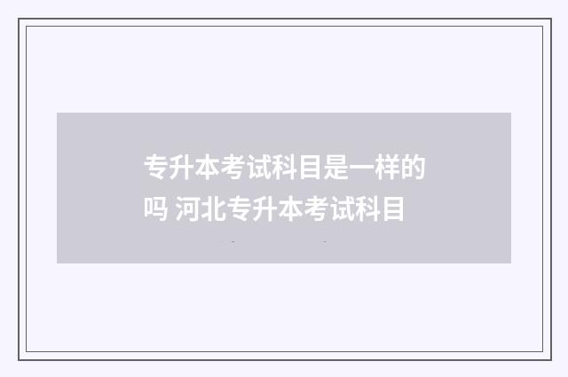 专升本考试科目是一样的吗 河北专升本考试科目