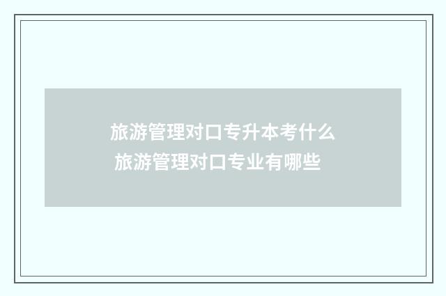 旅游管理对口专升本考什么 旅游管理对口专业有哪些
