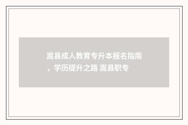 嵩县成人教育专升本报名指南，学历提升之路 嵩县职专