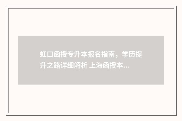 虹口函授专升本报名指南，学历提升之路详细解析 上海函授本科有哪些学校