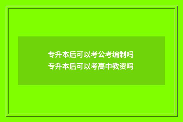 专升本后可以考公考编制吗 专升本后可以考高中教资吗