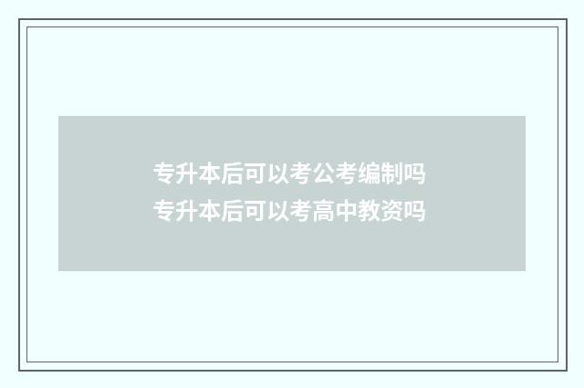 专升本后可以考公考编制吗 专升本后可以考高中教资吗