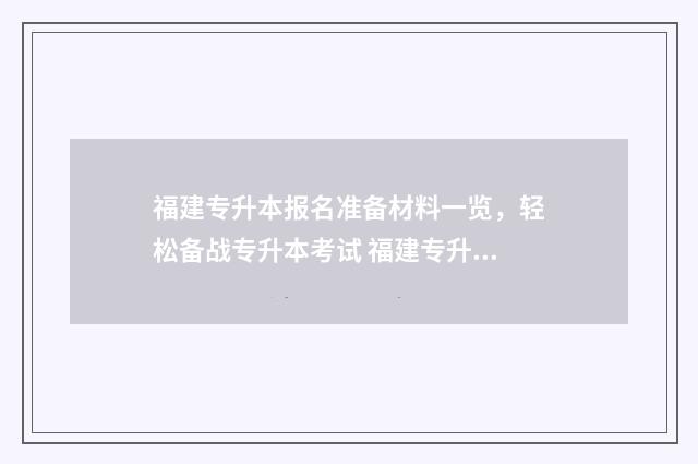福建专升本报名准备材料一览，轻松备战专升本考试 福建专升本报名时间2024年具体时间