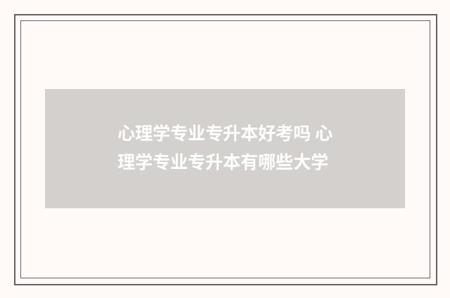 心理学专业专升本好考吗 心理学专业专升本有哪些大学