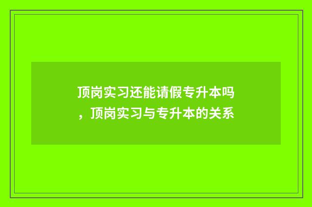 顶岗实习还能请假专升本吗，顶岗实习与专升本的关系