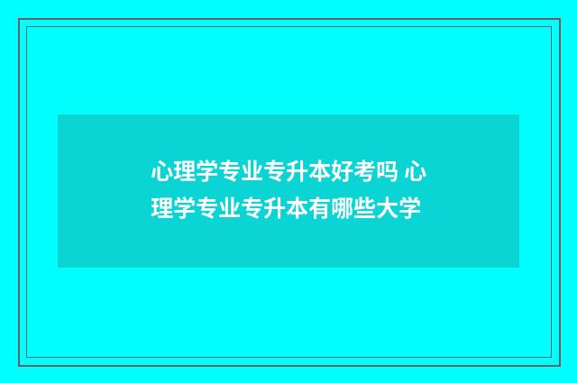 心理学专业专升本好考吗 心理学专业专升本有哪些大学