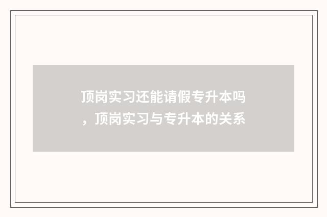 顶岗实习还能请假专升本吗，顶岗实习与专升本的关系