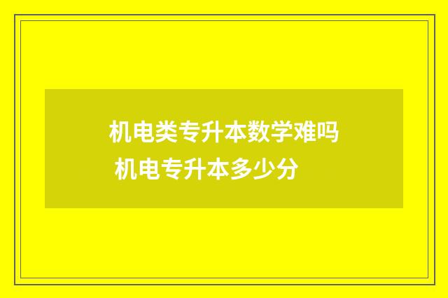 机电类专升本数学难吗 机电专升本多少分