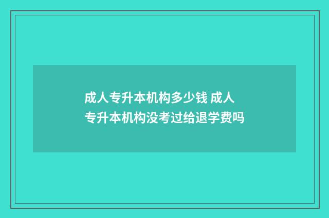 成人专升本机构多少钱 成人专升本机构没考过给退学费吗