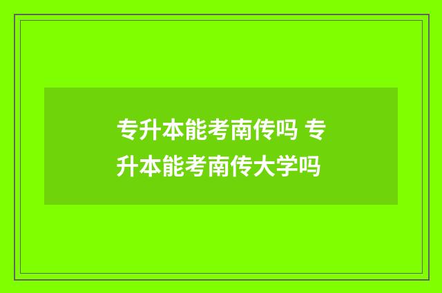 专升本能考南传吗 专升本能考南传大学吗